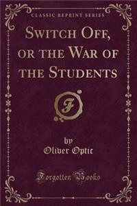 Switch Off, or the War of the Students (Classic Reprint)