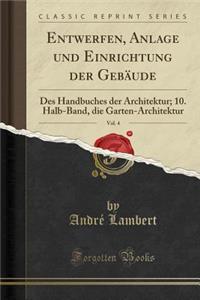 Entwerfen, Anlage Und Einrichtung Der Gebaude, Vol. 4: Des Handbuches Der Architektur; 10. Halb-Band, Die Garten-Architektur (Classic Reprint)