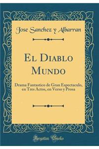 El Diablo Mundo: Drama Fantastico de Gran Espectaculo, En Tres Actos, En Verso y Prosa (Classic Reprint)