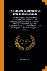 The Master Workman; Or, True Masonic Guide