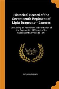 Historical Record of the Seventeenth Regiment of Light Dragoons-- Lancers: Containing an Account of the Formation of the Regiment in 1759, and of Its Subsequent Services to 1841