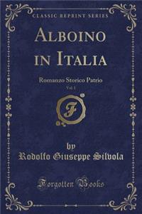 Alboino in Italia, Vol. 1: Romanzo Storico Patrio (Classic Reprint)