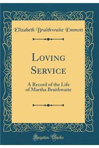 Loving Service: A Record of the Life of Martha Braithwaite (Classic Reprint)