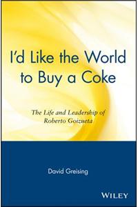 I'd Like the World to Buy a Coke: The Life and Leadership of Roberto Goizueta