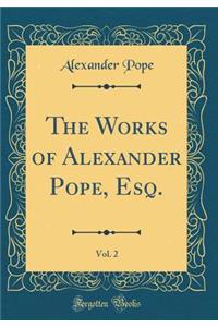 The Works of Alexander Pope, Esq., Vol. 2 (Classic Reprint)