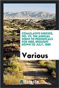 Comulative Indexes, No. VII. the Annual Index to Periodicals for 1888, Brought Down to July, 1889