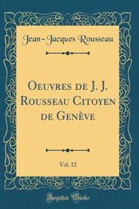 Oeuvres de J. J. Rousseau Citoyen de Gen've, Vol. 12 (Classic Reprint)