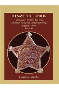 To Save the Union: Volunteers in the Civil War from Centerville, Hume and Granger Townships, Allegany County, New York