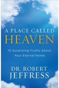 A Place Called Heaven: 10 Surprising Truths about Your Eternal Home