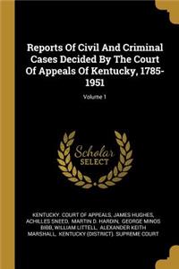 Reports Of Civil And Criminal Cases Decided By The Court Of Appeals Of Kentucky, 1785-1951; Volume 1