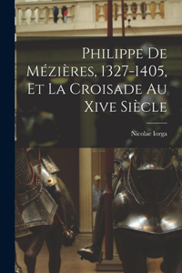 Philippe De Mézières, 1327-1405, Et La Croisade Au Xive Siècle