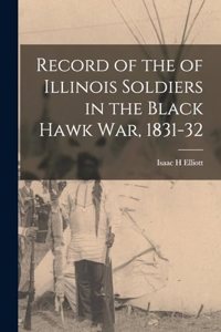 Record of the of Illinois Soldiers in the Black Hawk war, 1831-32