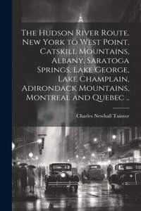 The Hudson River route. New York to West Point, Catskill Mountains, Albany, Saratoga Springs, Lake George, Lake Champlain, Adirondack Mountains, Montreal and Quebec ..