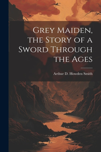 Grey Maiden, the Story of a Sword Through the Ages