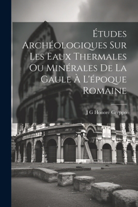 Études Archéologiques Sur Les Eaux Thermales Ou Minérales De La Gaule À L'époque Romaine