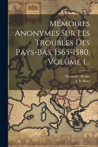 Mémoires Anonymes Sur Les Troubles Des Pays-bas, 1565-1580, Volume 1...