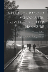 Plea For Ragged Schools, Or, Prevention Better Than Cure