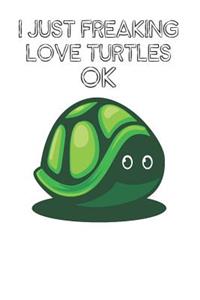 I Just Freaking Love Turtles Ok
