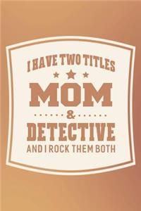 I Have Two Titles Mom & Detective And I Rock Them Both