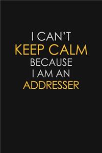 I Can't Keep Calm Because I Am A Addresser