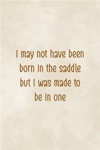 I May Not Have Been Born In The Saddle But I Was Made To Be In One