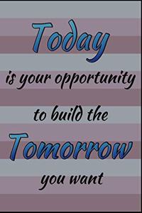 Today Is Your Opportunity To Build The Tomorrow You Want