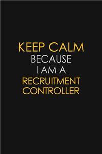 Keep Calm Because I Am A Recruitment Controller