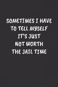 Sometimes I Have to Tell Myself It's Just Not Worth the Jail Time