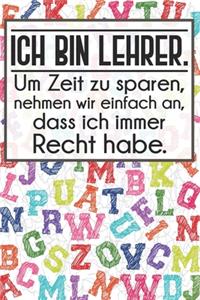 Ich bin Lehrer. Um Zeit zu sparen, nehmen wir einfach an, dass ich immer Recht habe.