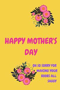 Happy Mother's Day, Oh So Sorry for Making Your Boobs All Saggy: Pretty Floral Notebook for Mom from Child Son Daughter Stepchild Funny Gag Cheeky Joke Journal for Mum Aunt Woman Her in Law, Sarcastic Rude Book, O