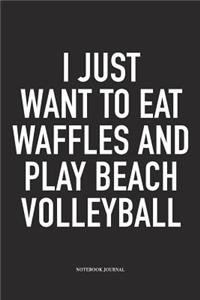I Just Want to Eat Waffles and Play Beach Volleyball