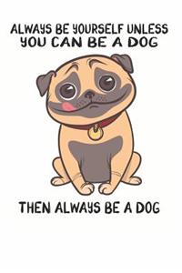 Always Be Yourself Unless You Can Be A Dog Then Always Be A Dog