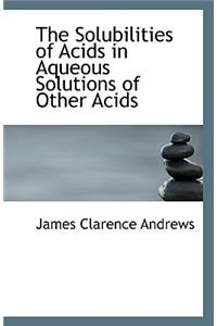 The Solubilities of Acids in Aqueous Solutions of Other Acids