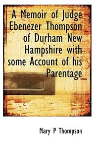 A Memoir of Judge Ebenezer Thompson of Durham New Hampshire with Some Account of His Parentage