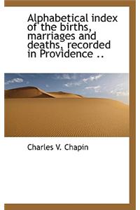 Alphabetical Index of the Births, Marriages and Deaths, Recorded in Providence ..