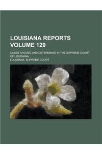Louisiana Reports; Cases Argued and Determined in the Supreme Court of Louisiana Volume 129