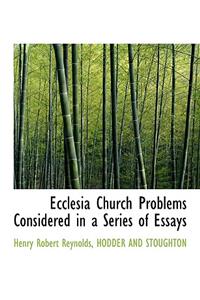 Ecclesia Church Problems Considered in a Series of Essays