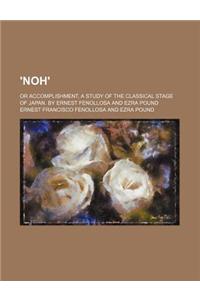 'Noh'; Or Accomplishment, a Study of the Classical Stage of Japan. by Ernest Fenollosa and Ezra Pound