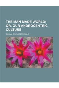 The Man-Made World; Or, Our Androcentric Culture