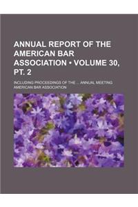 Annual Report of the American Bar Association (Volume 30, PT. 2); Including Proceedings of the Annual Meeting