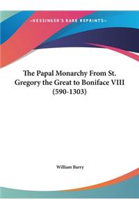 The Papal Monarchy from St. Gregory the Great to Boniface VIII (590-1303)