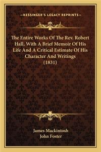 The Entire Works Of The Rev. Robert Hall, With A Brief Memoir Of His Life And A Critical Estimate Of His Character And Writings (1831)