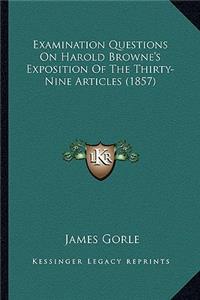 Examination Questions On Harold Browne's Exposition Of The Thirty-Nine Articles (1857)