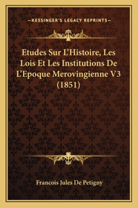 Etudes Sur L'Histoire, Les Lois Et Les Institutions De L'Epoque Merovingienne V3 (1851)