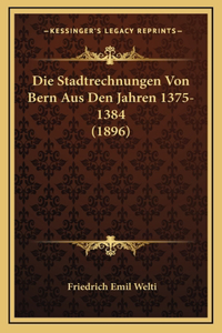 Die Stadtrechnungen Von Bern Aus Den Jahren 1375-1384 (1896)