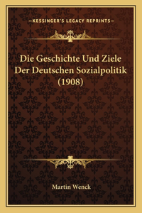 Geschichte Und Ziele Der Deutschen Sozialpolitik (1908)