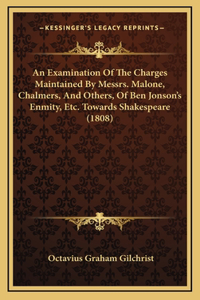 An Examination Of The Charges Maintained By Messrs. Malone, Chalmers, And Others, Of Ben Jonson's Enmity, Etc. Towards Shakespeare (1808)