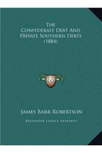 The Confederate Debt and Private Southern Debts (1884) the Confederate Debt and Private Southern Debts (1884)