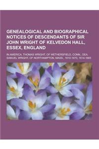Genealogical and Biographical Notices of Descendants of Sir John Wright of Kelvedon Hall, Essex, England; In America, Thomas Wright, of Wethersfield,