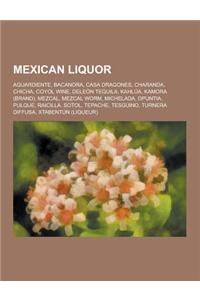 Mexican Liquor: Aguardiente, Bacanora, Casa Dragones, Charanda, Chicha, Coyol Wine, Deleon Tequila, Kahlua, Kamora (Brand), Mezcal, Me